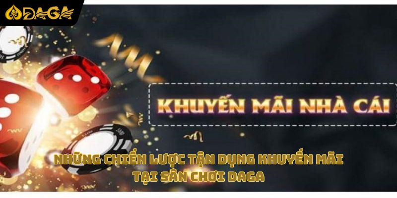 Những chiến lược tận dụng khuyến mãi tại sân chơi Daga